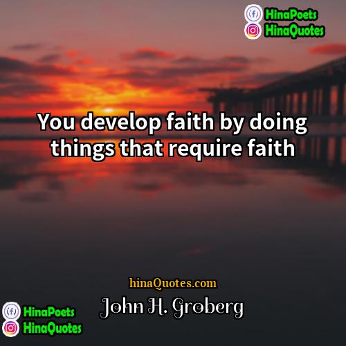 John H Groberg Quotes | You develop faith by doing things that